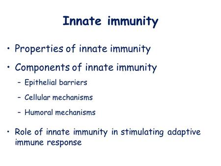 Innate immunity Properties of innate immunity Components of innate immunity –Epithelial barriers –Cellular mechanisms –Humoral mechanisms Role of innate.