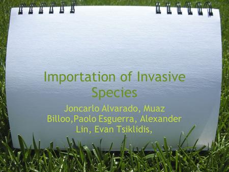 Importation of Invasive Species Joncarlo Alvarado, Muaz Billoo,Paolo Esguerra, Alexander Lin, Evan Tsiklidis,