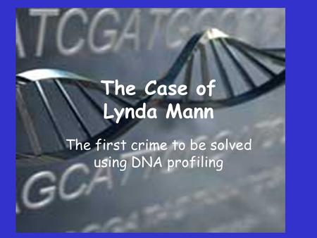 The Case of Lynda Mann The first crime to be solved using DNA profiling.