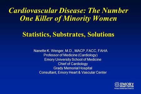 Cardiovascular Disease: The Number One Killer of Minority Women Statistics, Substrates, Solutions Nanette K. Wenger, M.D., MACP, FACC, FAHA Professor of.
