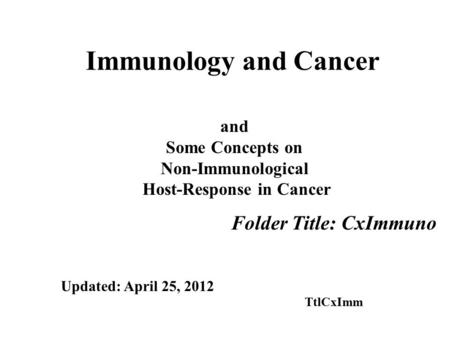 Immunology and Cancer Folder Title: CxImmuno and Some Concepts on Non-Immunological Host-Response in Cancer Updated: April 25, 2012 TtlCxImm.
