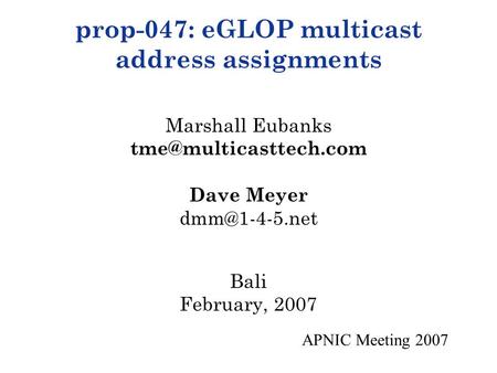 APNIC Meeting 2007 prop-047: eGLOP multicast address assignments Marshall Eubanks Dave Meyer Bali February, 2007.