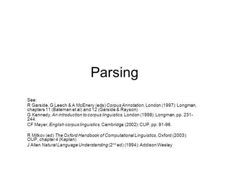 Parsing See: R Garside, G Leech & A McEnery (eds) Corpus Annotation, London (1997): Longman, chapters 11 (Bateman et al) and 12 (Garside & Rayson) G Kennedy,