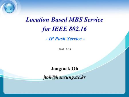2007. 7. 23. Location Based MBS Service for IEEE 802.16 - IP Push Service - Jongtaek Oh