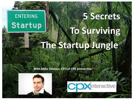 5 Secrets To Surviving The Startup Jungle The Startup Jungle With Mike Seiman, CEO of CPX Interactive.