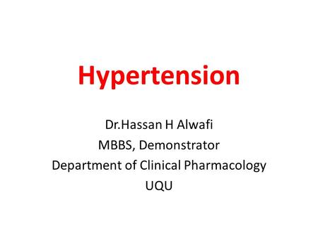 Hypertension Dr.Hassan H Alwafi MBBS, Demonstrator Department of Clinical Pharmacology UQU.