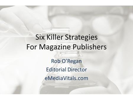 Six Killer Strategies For Magazine Publishers Rob O’Regan Editorial Director eMediaVitals.com.