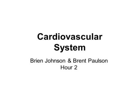 Cardiovascular System Brien Johnson & Brent Paulson Hour 2.
