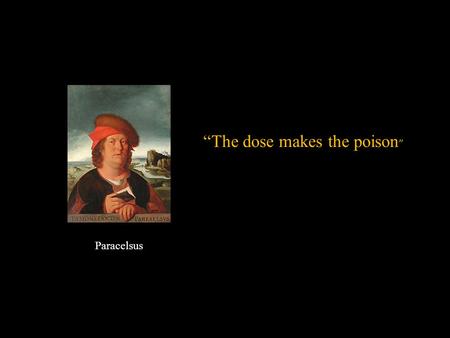Paracelsus “The dose makes the poison ”. MSDS Environmental Hazards and Human Health Chapter 17.