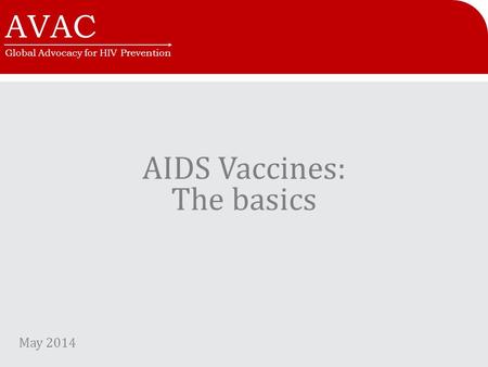 AVAC Global Advocacy for HIV Prevention AIDS Vaccines: The basics May 2014.