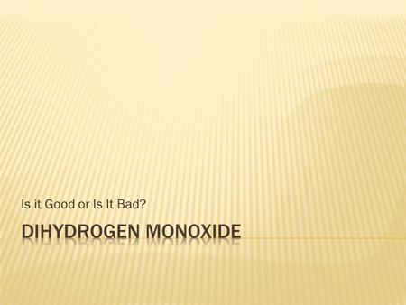 Is it Good or Is It Bad? Dihydrogen Monoxide.