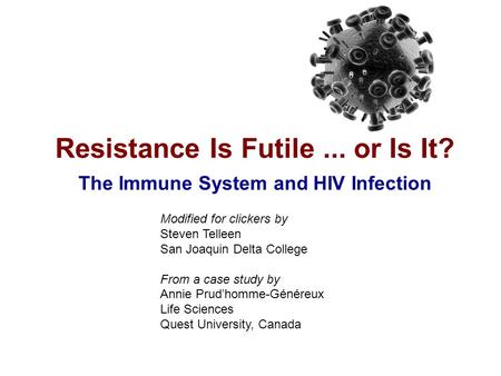 Resistance Is Futile... or Is It? The Immune System and HIV Infection Modified for clickers by Steven Telleen San Joaquin Delta College From a case study.