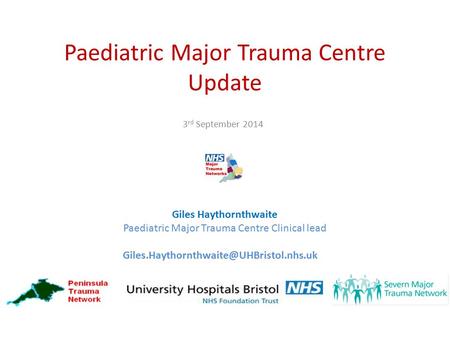 Paediatric Major Trauma Centre Update 3 rd September 2014 Giles Haythornthwaite Paediatric Major Trauma Centre Clinical lead
