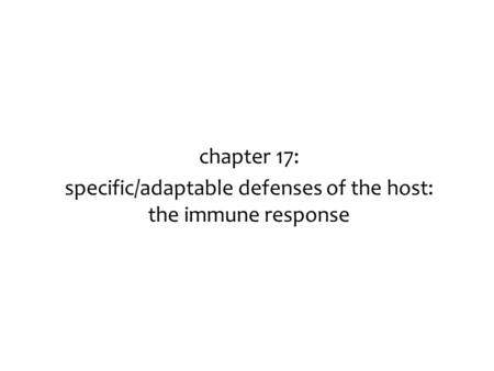 Chapter 17: specific/adaptable defenses of the host: the immune response.