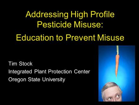 Addressing High Profile Pesticide Misuse: Education to Prevent Misuse Tim Stock Integrated Plant Protection Center Oregon State University.