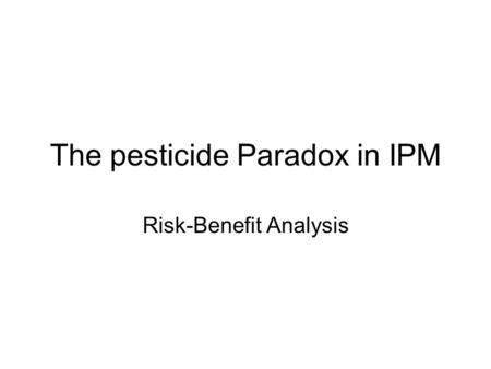 The pesticide Paradox in IPM Risk-Benefit Analysis.