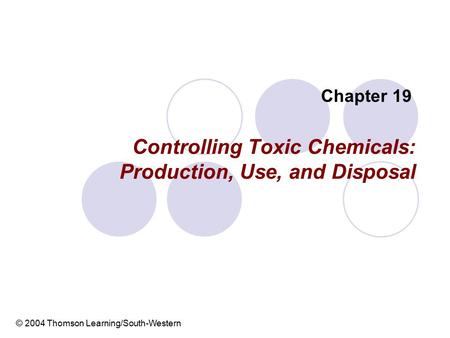 Controlling Toxic Chemicals: Production, Use, and Disposal Chapter 19 © 2004 Thomson Learning/South-Western.
