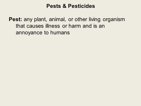 Pests & Pesticides Pest: any plant, animal, or other living organism that causes illness or harm and is an annoyance to humans.