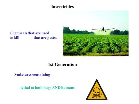 Insecticides Chemicals that are used to kill that are pests. 1st Generation  mixtures containing - lethal to both bugs AND humans.