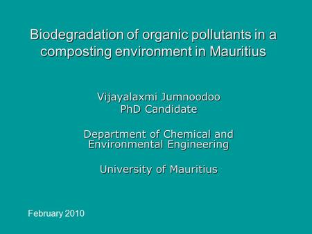 Biodegradation of organic pollutants in a composting environment in Mauritius Vijayalaxmi Jumnoodoo PhD Candidate Department of Chemical and Environmental.