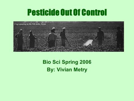 Pesticide Out Of Control Bio Sci Spring 2006 By: Vivian Metry.