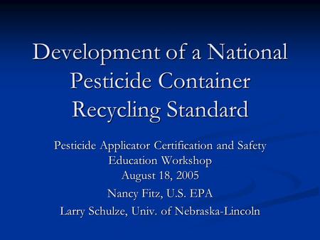 Development of a National Pesticide Container Recycling Standard Pesticide Applicator Certification and Safety Education Workshop August 18, 2005 Nancy.