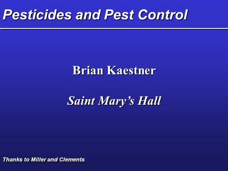 Pesticides and Pest Control Brian Kaestner Saint Mary’s Hall Brian Kaestner Saint Mary’s Hall Thanks to Miller and Clements.