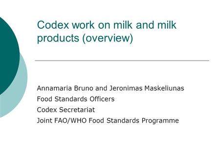 Codex work on milk and milk products (overview) Annamaria Bruno and Jeronimas Maskeliunas Food Standards Officers Codex Secretariat Joint FAO/WHO Food.