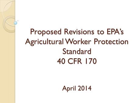 Proposed Revisions to EPA’s Agricultural Worker Protection Standard 40 CFR 170 April 2014.