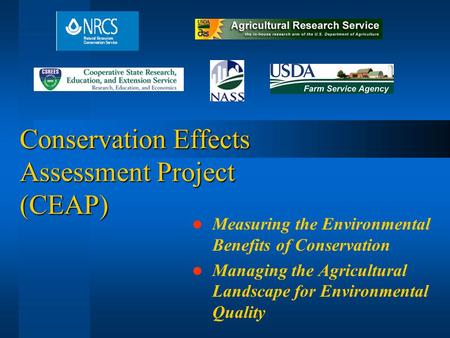 Conservation Effects Assessment Project (CEAP) Measuring the Environmental Benefits of Conservation Managing the Agricultural Landscape for Environmental.