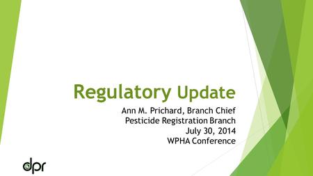 Regulatory Update Ann M. Prichard, Branch Chief Pesticide Registration Branch July 30, 2014 WPHA Conference.