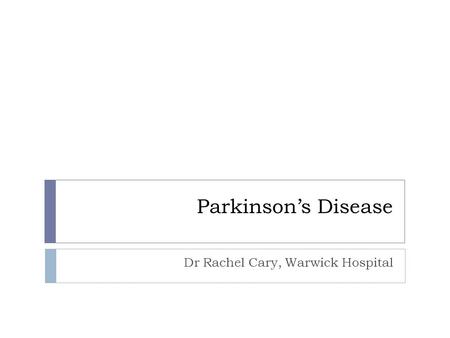 Parkinson’s Disease Dr Rachel Cary, Warwick Hospital.