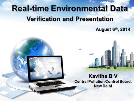Real-time Environmental Data Verification and Presentation August 6 th, 2014 Kavitha B V Central Pollution Control Board, New Delhi.