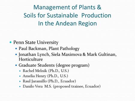 Management of Plants & Soils for Sustainable Production In the Andean Region Penn State University Paul Backman, Plant Pathology Jonathan Lynch, Siela.