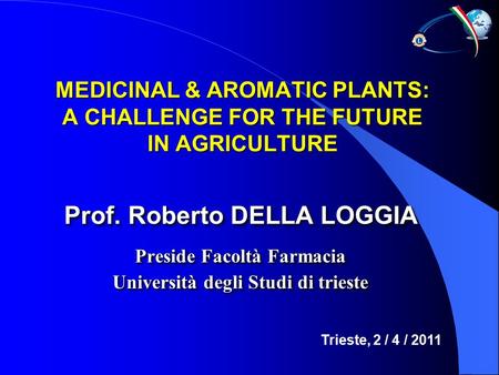 MEDICINAL & AROMATIC PLANTS: A CHALLENGE FOR THE FUTURE IN AGRICULTURE Prof. Roberto DELLA LOGGIA Preside Facoltà Farmacia Università degli Studi di trieste.