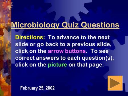 Microbiology Quiz Questions Directions: To advance to the next slide or go back to a previous slide, click on the arrow buttons. To see correct answers.