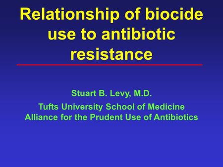 Relationship of biocide use to antibiotic resistance Stuart B. Levy, M.D. Tufts University School of Medicine Alliance for the Prudent Use of Antibiotics.