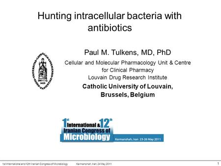 Karmanshah, Iran, 24 May 20111st International and 12th Iranian Congress of Microbiology 1 Hunting intracellular bacteria with antibiotics Paul M. Tulkens,