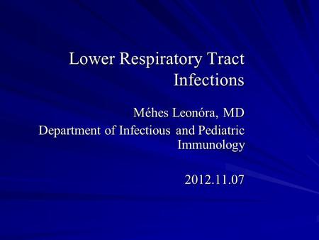 Lower Respiratory Tract Infections Méhes Leonóra, MD Department of Infectious and Pediatric Immunology 2012.11.07.