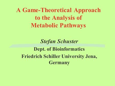 A Game-Theoretical Approach to the Analysis of Metabolic Pathways Stefan Schuster Dept. of Bioinformatics Friedrich Schiller University Jena, Germany.