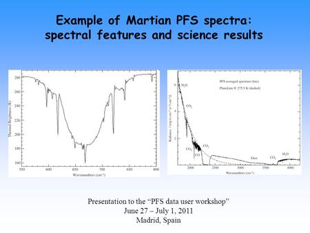 Presentation to the “PFS data user workshop” June 27 – July 1, 2011 Madrid, Spain Example of Martian PFS spectra: spectral features and science results.