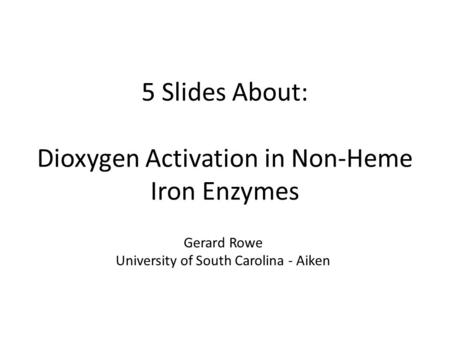 5 Slides About: Dioxygen Activation in Non-Heme Iron Enzymes Gerard Rowe University of South Carolina - Aiken.