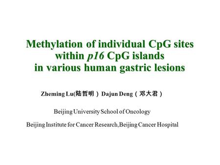 Methylation of individual CpG sites within p16 CpG islands in various human gastric lesions Zheming Lu( 陆哲明） Dajun Deng （邓大君） Beijing University School.