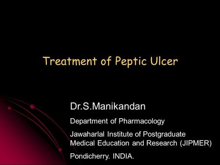 Treatment of Peptic Ulcer Dr.S.Manikandan Department of Pharmacology Jawaharlal Institute of Postgraduate Medical Education and Research (JIPMER) Pondicherry.