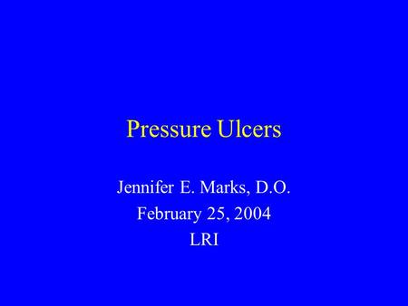 Pressure Ulcers Jennifer E. Marks, D.O. February 25, 2004 LRI.