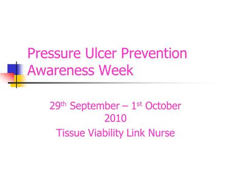 Pressure Ulcer Prevention Awareness Week 29 th September – 1 st October 2010 Tissue Viability Link Nurse.