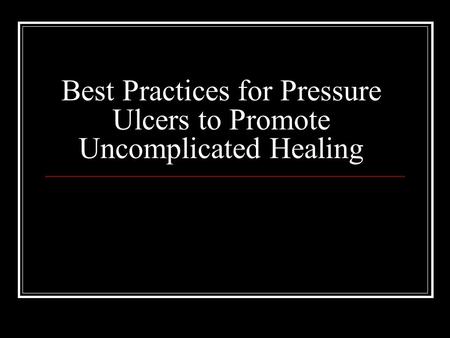 Best Practices for Pressure Ulcers to Promote Uncomplicated Healing.