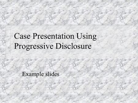 Case Presentation Using Progressive Disclosure Example slides.