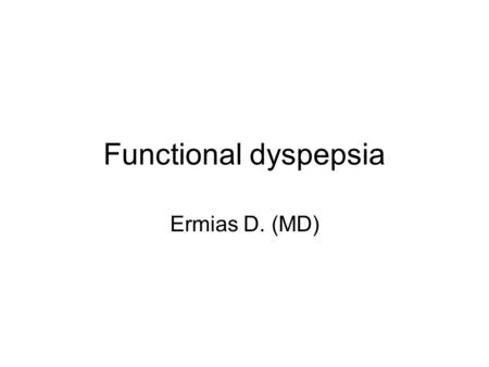 Functional dyspepsia Ermias D. (MD). Diagnosis Functional, idiopathic, non ulcer Rome III criteria –Bothersome post prandial fullness –Early satiety –Epigastric.