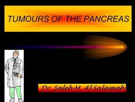 TUMOURS OF THE PANCREAS Dr. Saleh M. Al Salamah. The tumours of the pancreas can be - A. Non-Endocrine neoplasms B. Endocrine neoplasms TUMOURS OF THE.